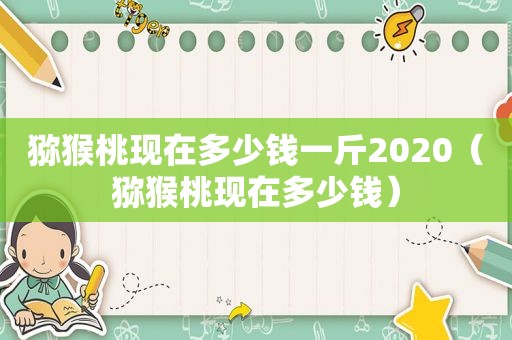 猕猴桃现在多少钱一斤2020（猕猴桃现在多少钱）