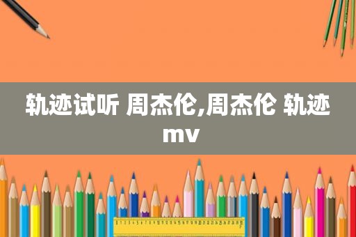 轨迹试听 周杰伦,周杰伦 轨迹 mv