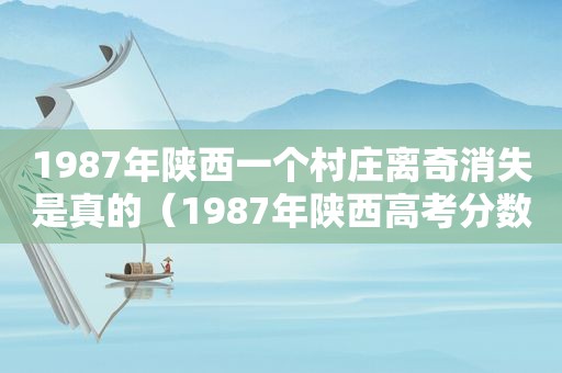 1987年陕西一个村庄离奇消失是真的（1987年陕西高考分数线）