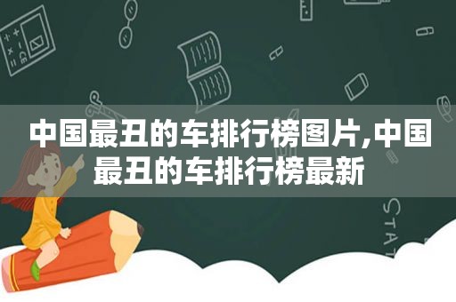 中国最丑的车排行榜图片,中国最丑的车排行榜最新