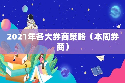 2021年各大券商策略（本周券商）