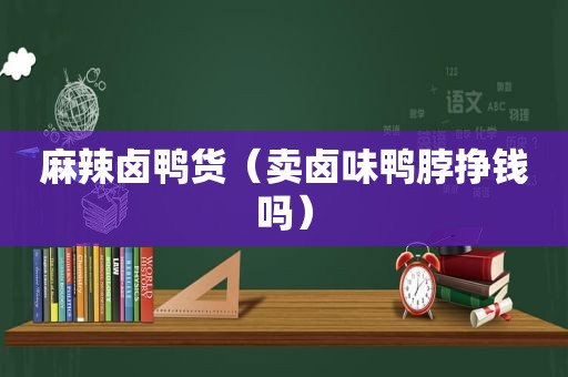 麻辣卤鸭货（卖卤味鸭脖挣钱吗）