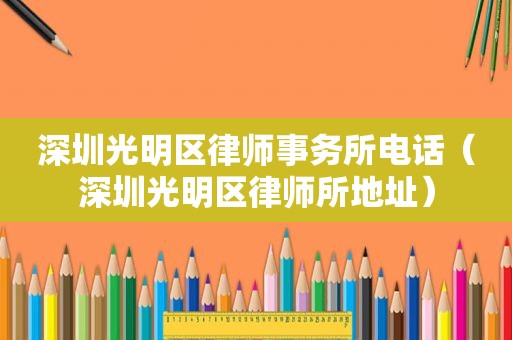 深圳光明区律师事务所电话（深圳光明区律师所地址）