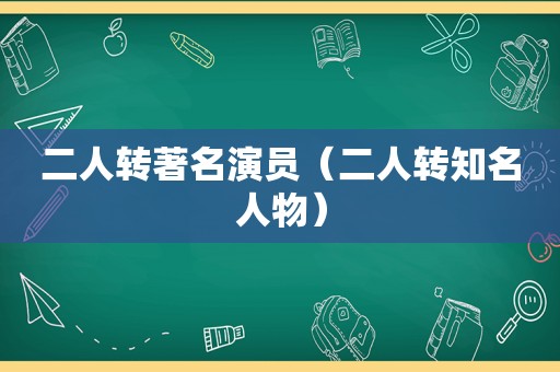 二人转著名演员（二人转知名人物）