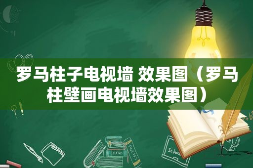 罗马柱子电视墙 效果图（罗马柱壁画电视墙效果图）