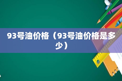 93号油价格（93号油价格是多少）