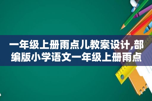 一年级上册雨点儿教案设计,部编版小学语文一年级上册雨点儿教学设计