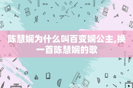 陈慧娴为什么叫百变娴公主,换一首陈慧娴的歌