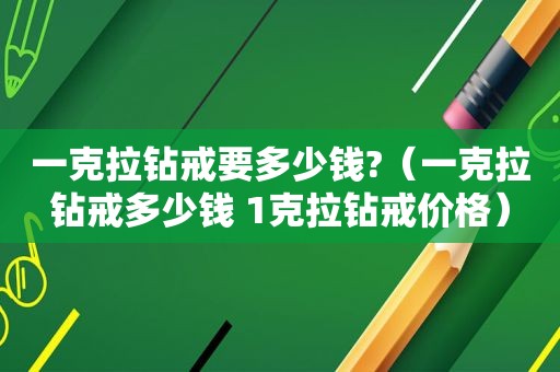 一克拉钻戒要多少钱?（一克拉钻戒多少钱 1克拉钻戒价格）