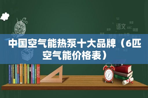 中国空气能热泵十大品牌（6匹空气能价格表）