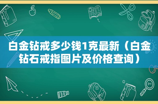 白金钻戒多少钱1克最新（白金钻石戒指图片及价格查询）