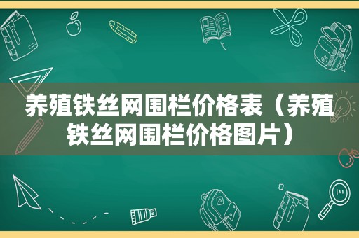 养殖铁丝网围栏价格表（养殖铁丝网围栏价格图片）