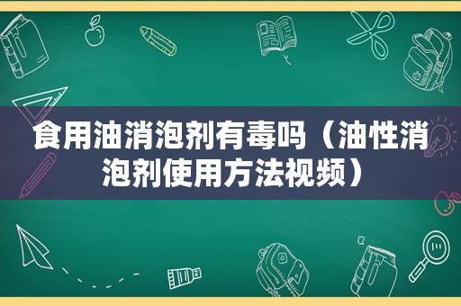 食用油消泡剂有毒吗（油性消泡剂使用方法视频）