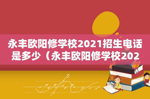 永丰欧阳修学校2021招生电话是多少（永丰欧阳修学校2020招生）