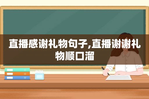 直播感谢礼物句子,直播谢谢礼物顺口溜