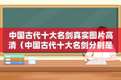 中国古代十大名剑真实图片高清（中国古代十大名剑分别是什么）