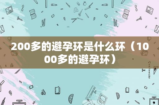 200多的避孕环是什么环（1000多的避孕环）