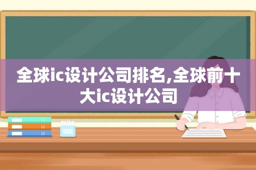 全球ic设计公司排名,全球前十大ic设计公司