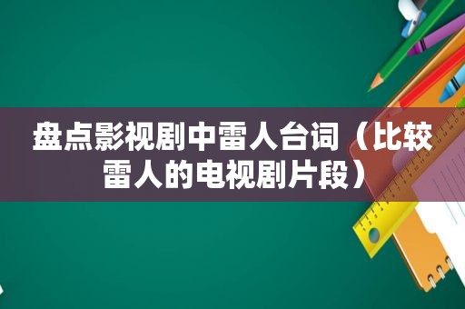 盘点影视剧中雷人台词（比较雷人的电视剧片段）