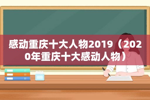 感动重庆十大人物2019（2020年重庆十大感动人物）