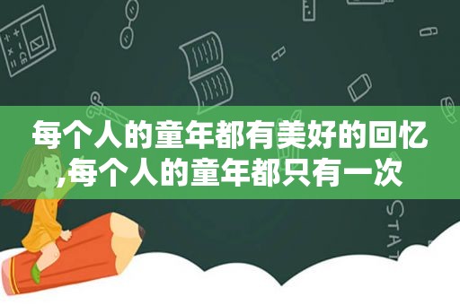 每个人的童年都有美好的回忆,每个人的童年都只有一次