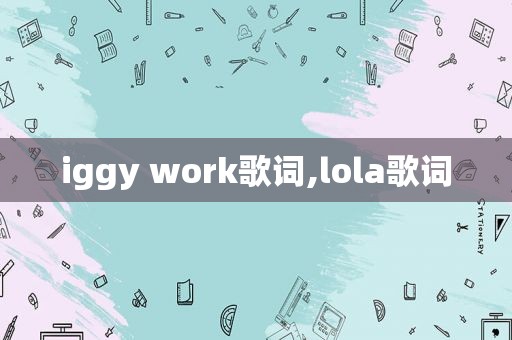 iggy work歌词,lola歌词