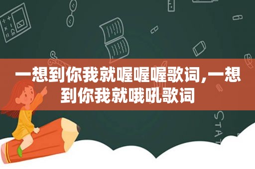 一想到你我就喔喔喔歌词,一想到你我就哦吼歌词