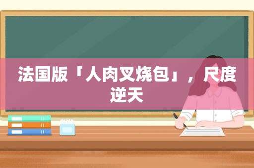 法国版「人肉叉烧包」，尺度逆天