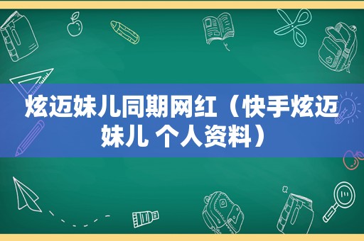 炫迈妹儿同期网红（快手炫迈妹儿 个人资料）