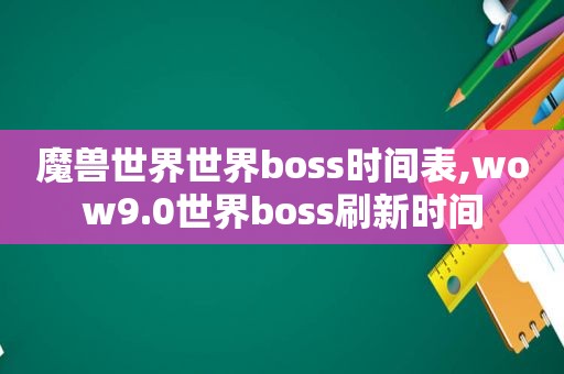 魔兽世界世界boss时间表,wow9.0世界boss刷新时间