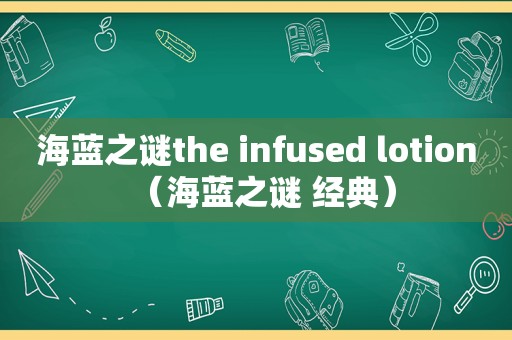 海蓝之谜the infused lotion（海蓝之谜 经典）