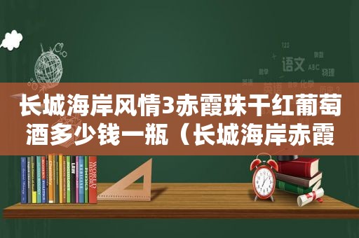 长城海岸风情3赤霞珠干红葡萄酒多少钱一瓶（长城海岸赤霞珠干红葡萄酒价格750ml）