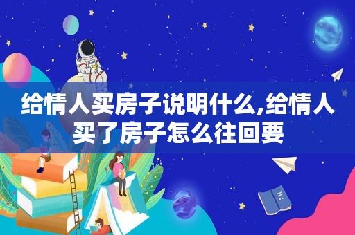 给情人买房子说明什么,给情人买了房子怎么往回要