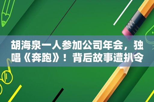 胡海泉一人参加公司年会，独唱《奔跑》！背后故事遭扒令人心寒！