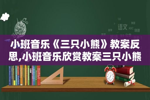 小班音乐《三只小熊》教案反思,小班音乐欣赏教案三只小熊