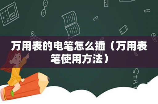 万用表的电笔怎么插（万用表笔使用方法）