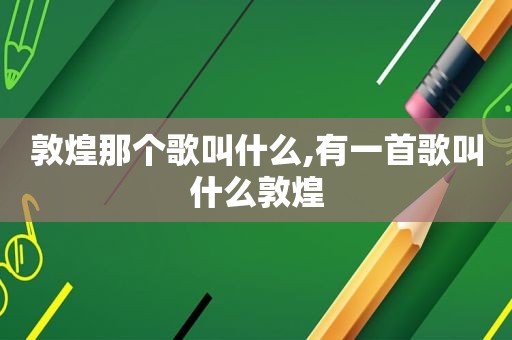 敦煌那个歌叫什么,有一首歌叫什么敦煌