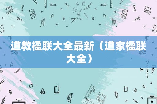 道教楹联大全最新（道家楹联大全）