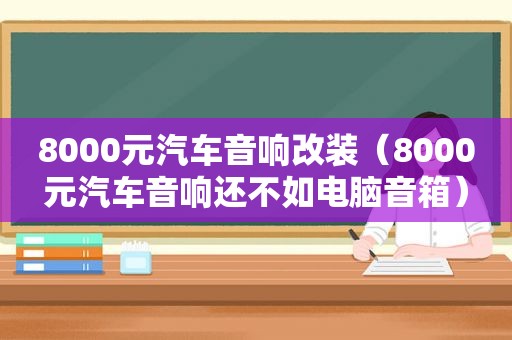 8000元汽车音响改装（8000元汽车音响还不如电脑音箱）