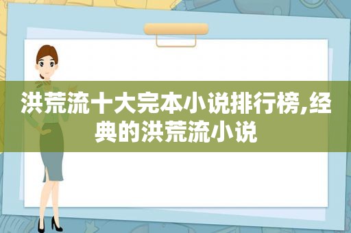 洪荒流十大完本小说排行榜,经典的洪荒流小说