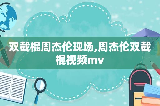 双截棍周杰伦现场,周杰伦双截棍视频mv