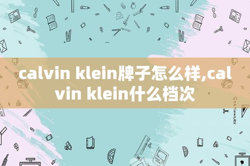 calvin klein牌子怎么样,calvin klein什么档次