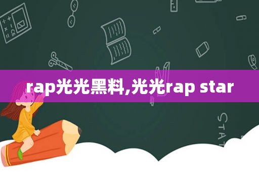 rap光光黑料,光光rap star