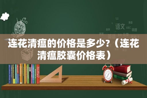 连花清瘟的价格是多少?（连花清瘟胶囊价格表）