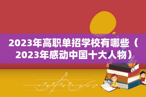 2023年高职单招学校有哪些（2023年感动中国十大人物）