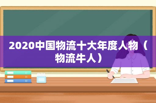 2020中国物流十大年度人物（物流牛人）