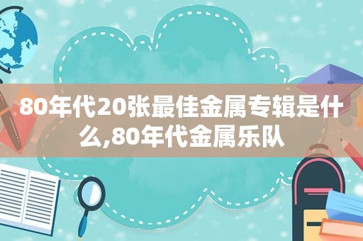 80年代20张最佳金属专辑是什么,80年代金属乐队