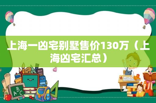 上海一凶宅别墅售价130万（上海凶宅汇总）