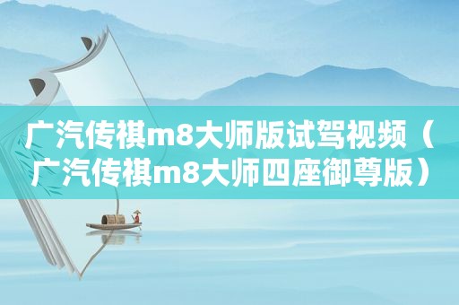 广汽传祺m8大师版试驾视频（广汽传祺m8大师四座御尊版）