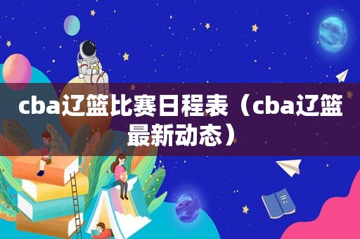 cba辽篮比赛日程表（cba辽篮最新动态）